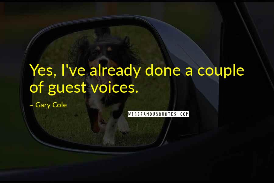 Gary Cole Quotes: Yes, I've already done a couple of guest voices.