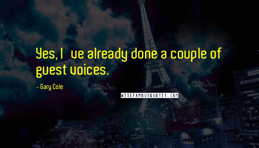 Gary Cole Quotes: Yes, I've already done a couple of guest voices.