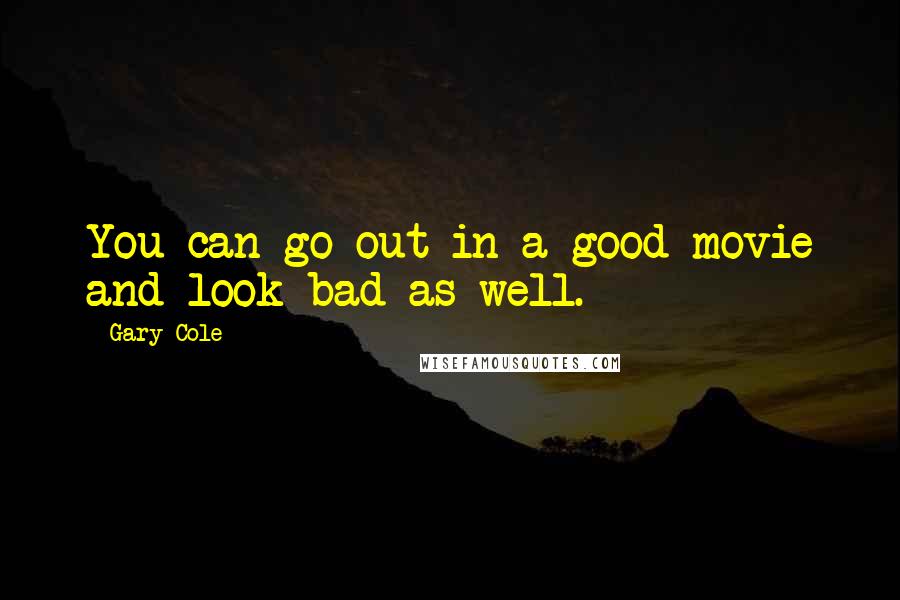 Gary Cole Quotes: You can go out in a good movie and look bad as well.