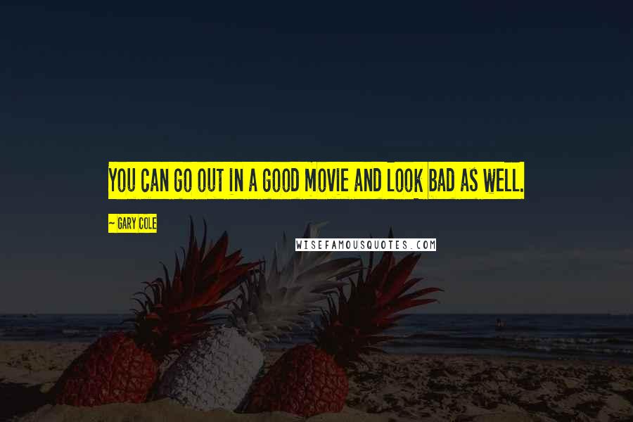 Gary Cole Quotes: You can go out in a good movie and look bad as well.