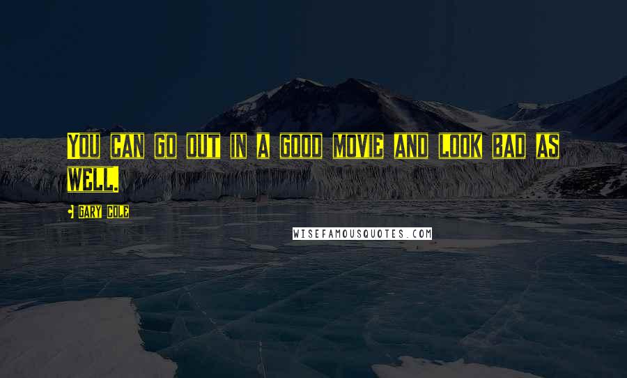 Gary Cole Quotes: You can go out in a good movie and look bad as well.