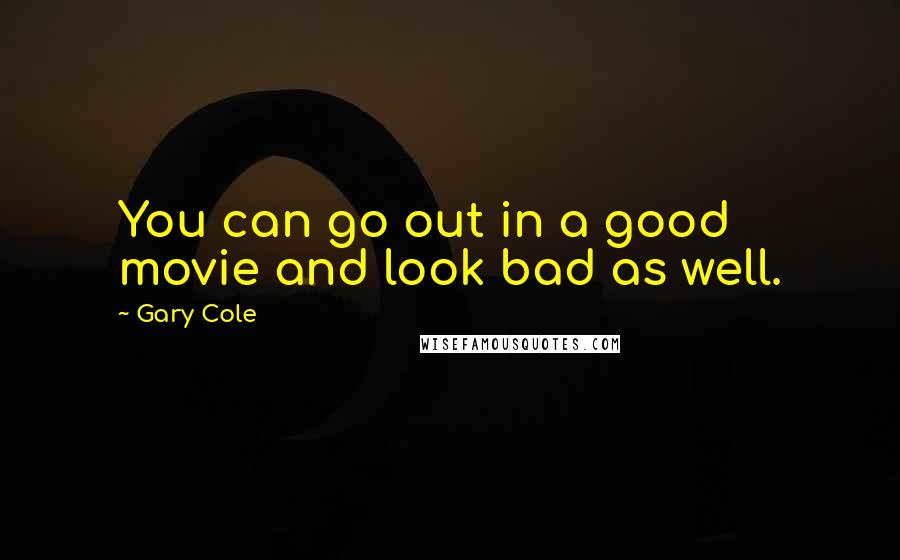 Gary Cole Quotes: You can go out in a good movie and look bad as well.