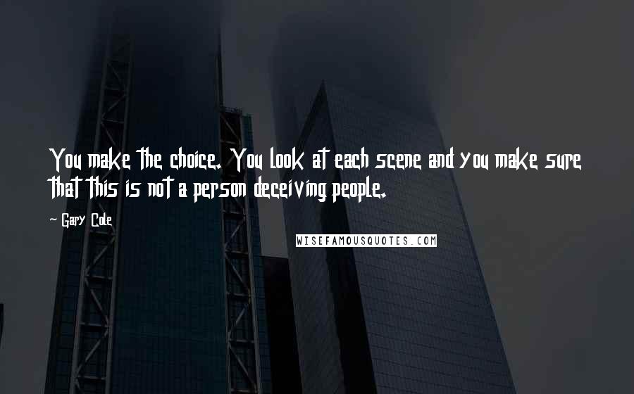 Gary Cole Quotes: You make the choice. You look at each scene and you make sure that this is not a person deceiving people.