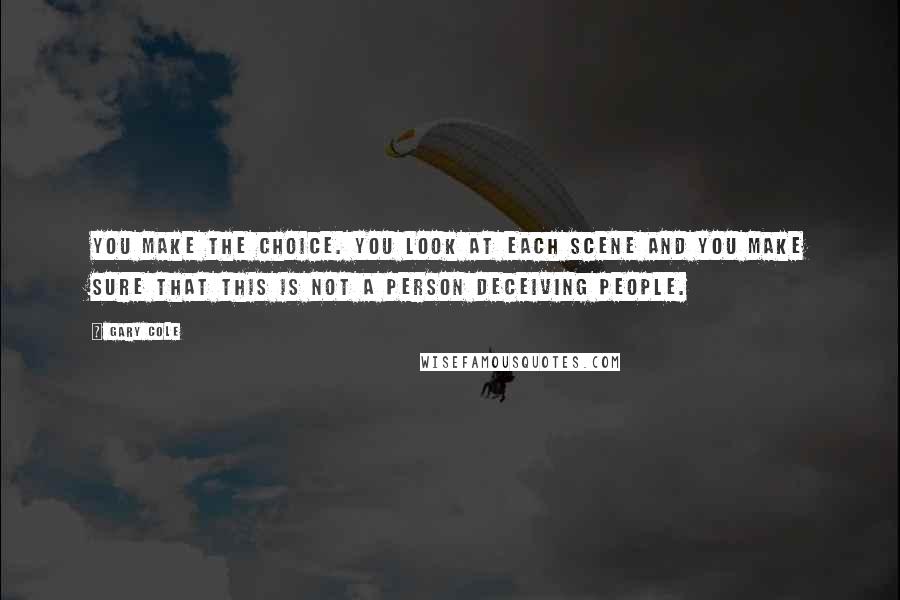 Gary Cole Quotes: You make the choice. You look at each scene and you make sure that this is not a person deceiving people.