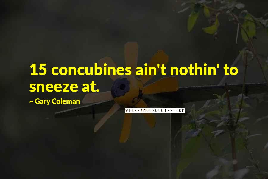 Gary Coleman Quotes: 15 concubines ain't nothin' to sneeze at.