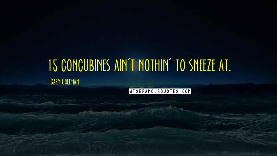 Gary Coleman Quotes: 15 concubines ain't nothin' to sneeze at.