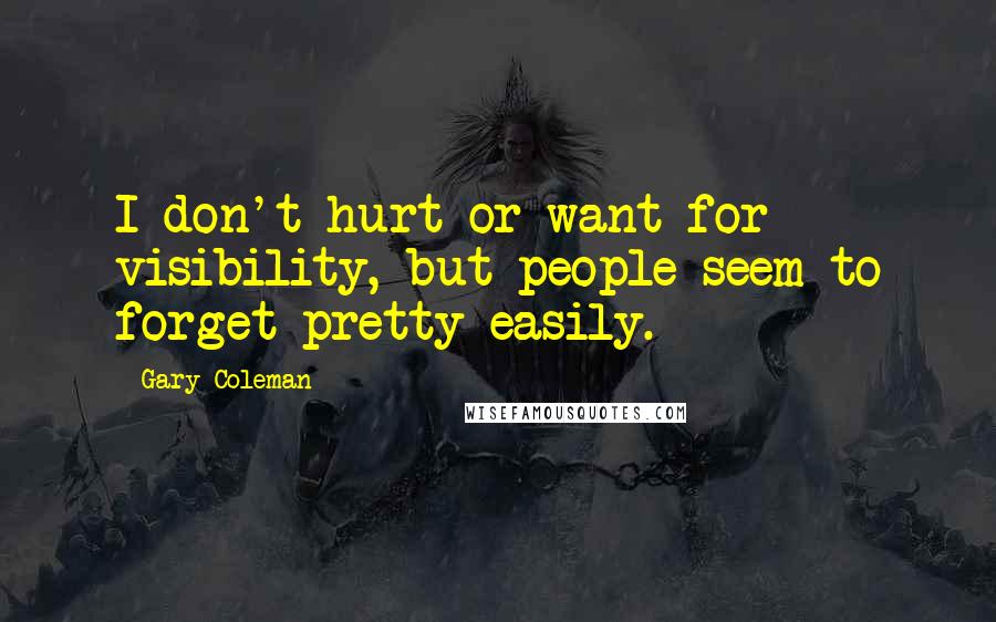 Gary Coleman Quotes: I don't hurt or want for visibility, but people seem to forget pretty easily.