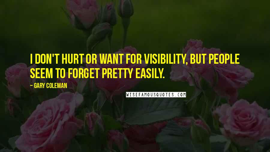 Gary Coleman Quotes: I don't hurt or want for visibility, but people seem to forget pretty easily.