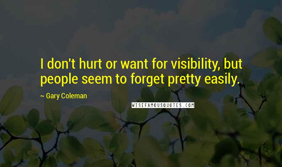 Gary Coleman Quotes: I don't hurt or want for visibility, but people seem to forget pretty easily.