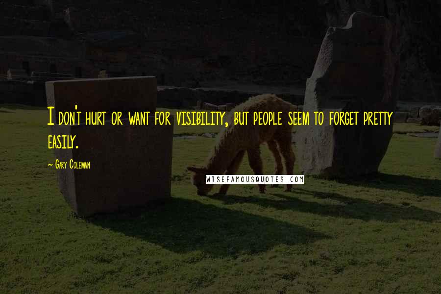 Gary Coleman Quotes: I don't hurt or want for visibility, but people seem to forget pretty easily.