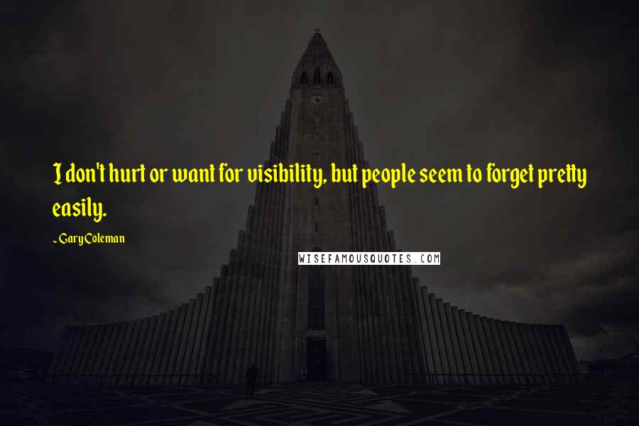 Gary Coleman Quotes: I don't hurt or want for visibility, but people seem to forget pretty easily.
