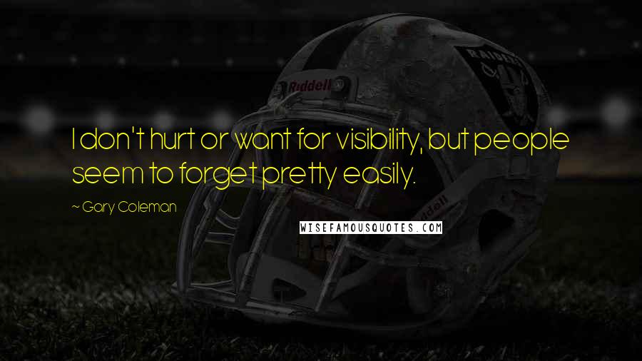 Gary Coleman Quotes: I don't hurt or want for visibility, but people seem to forget pretty easily.