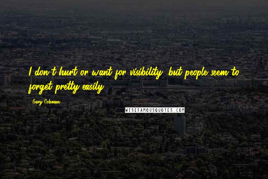 Gary Coleman Quotes: I don't hurt or want for visibility, but people seem to forget pretty easily.