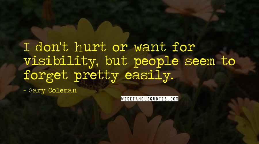 Gary Coleman Quotes: I don't hurt or want for visibility, but people seem to forget pretty easily.