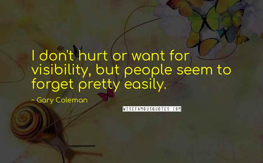 Gary Coleman Quotes: I don't hurt or want for visibility, but people seem to forget pretty easily.