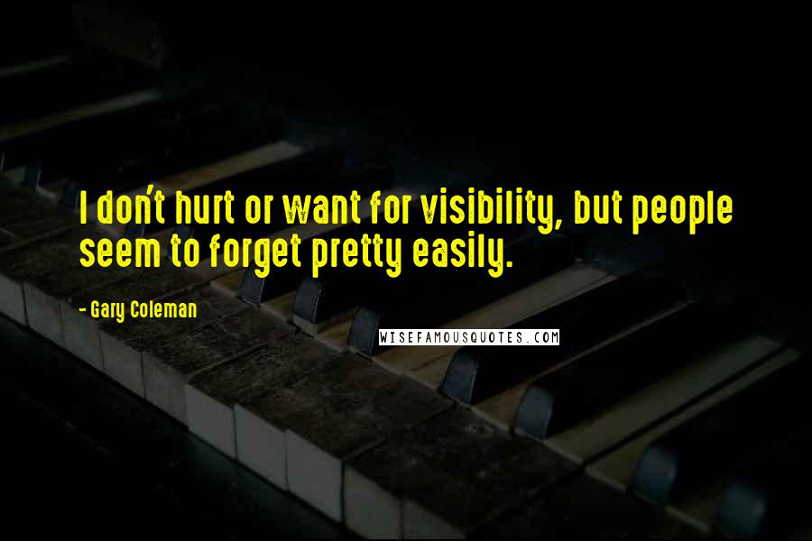 Gary Coleman Quotes: I don't hurt or want for visibility, but people seem to forget pretty easily.