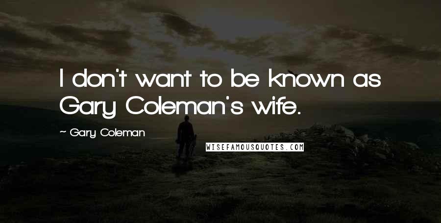 Gary Coleman Quotes: I don't want to be known as Gary Coleman's wife.