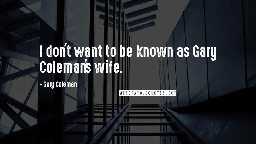 Gary Coleman Quotes: I don't want to be known as Gary Coleman's wife.