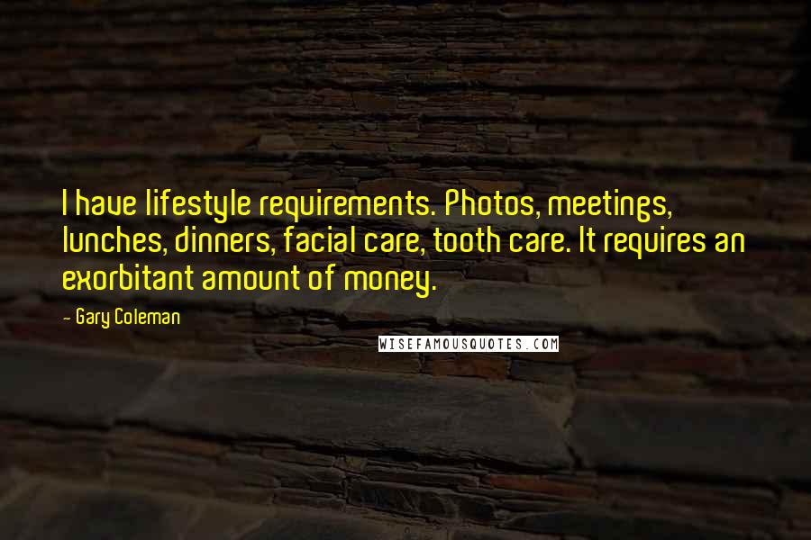 Gary Coleman Quotes: I have lifestyle requirements. Photos, meetings, lunches, dinners, facial care, tooth care. It requires an exorbitant amount of money.
