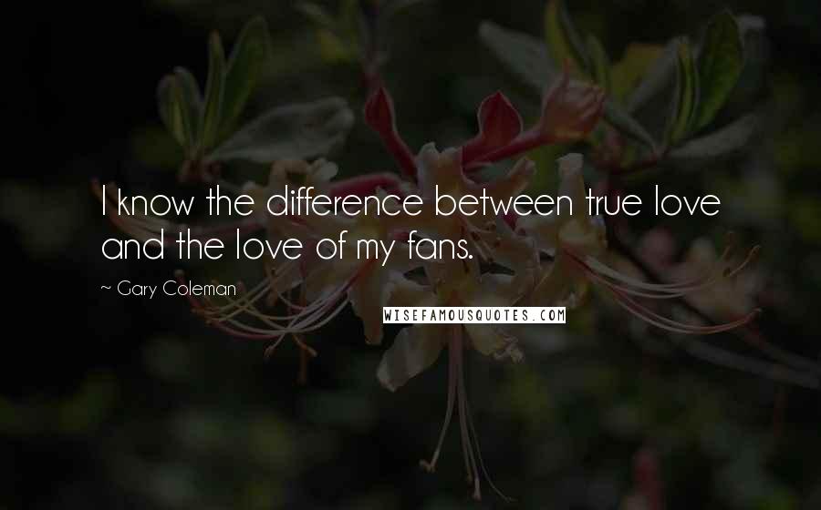 Gary Coleman Quotes: I know the difference between true love and the love of my fans.
