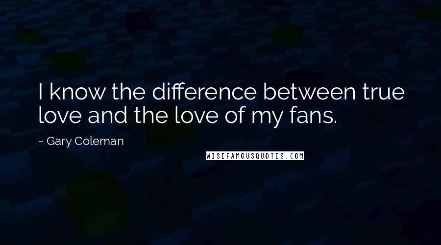 Gary Coleman Quotes: I know the difference between true love and the love of my fans.