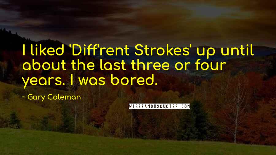 Gary Coleman Quotes: I liked 'Diff'rent Strokes' up until about the last three or four years. I was bored.