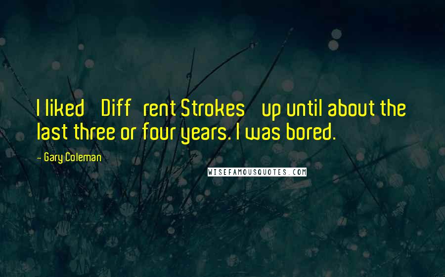 Gary Coleman Quotes: I liked 'Diff'rent Strokes' up until about the last three or four years. I was bored.