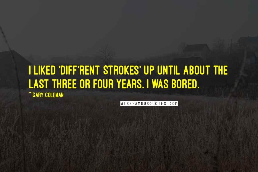 Gary Coleman Quotes: I liked 'Diff'rent Strokes' up until about the last three or four years. I was bored.