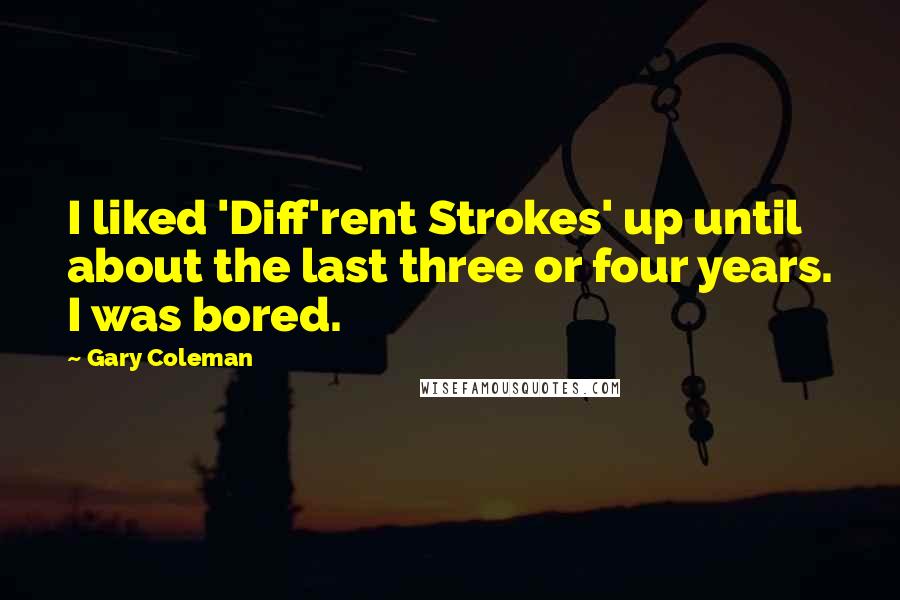 Gary Coleman Quotes: I liked 'Diff'rent Strokes' up until about the last three or four years. I was bored.