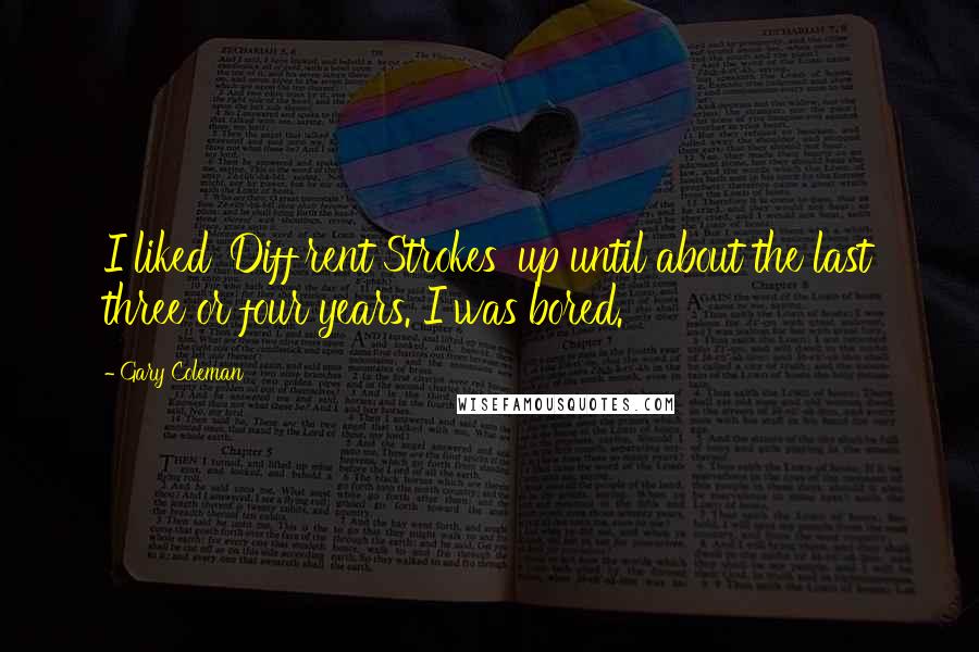 Gary Coleman Quotes: I liked 'Diff'rent Strokes' up until about the last three or four years. I was bored.