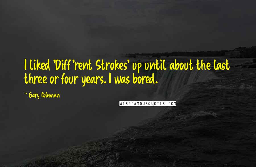 Gary Coleman Quotes: I liked 'Diff'rent Strokes' up until about the last three or four years. I was bored.