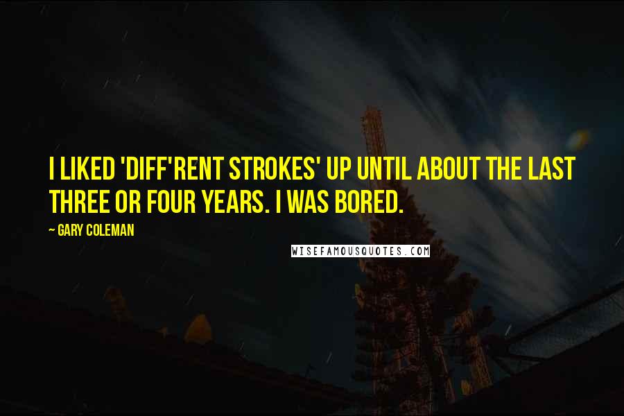 Gary Coleman Quotes: I liked 'Diff'rent Strokes' up until about the last three or four years. I was bored.