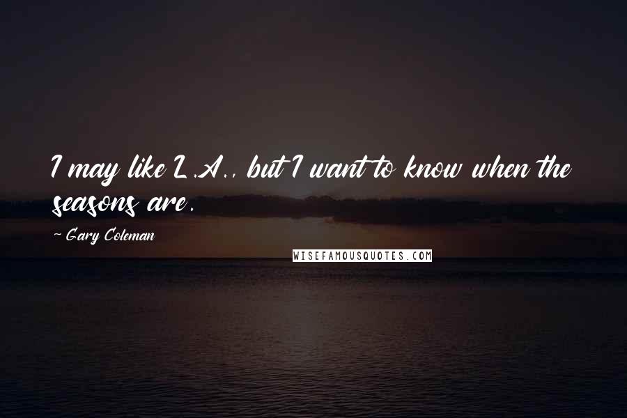 Gary Coleman Quotes: I may like L.A., but I want to know when the seasons are.