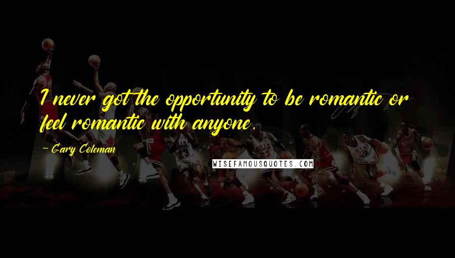 Gary Coleman Quotes: I never got the opportunity to be romantic or feel romantic with anyone.