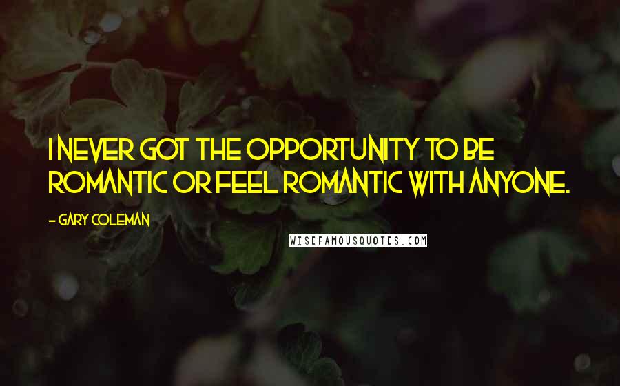 Gary Coleman Quotes: I never got the opportunity to be romantic or feel romantic with anyone.