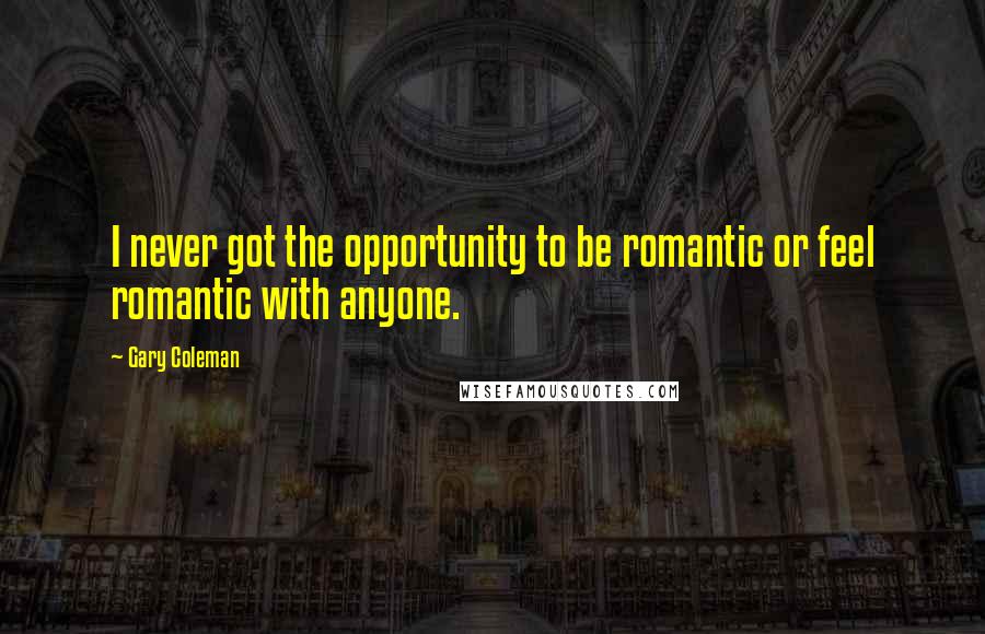 Gary Coleman Quotes: I never got the opportunity to be romantic or feel romantic with anyone.