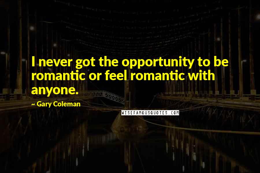 Gary Coleman Quotes: I never got the opportunity to be romantic or feel romantic with anyone.