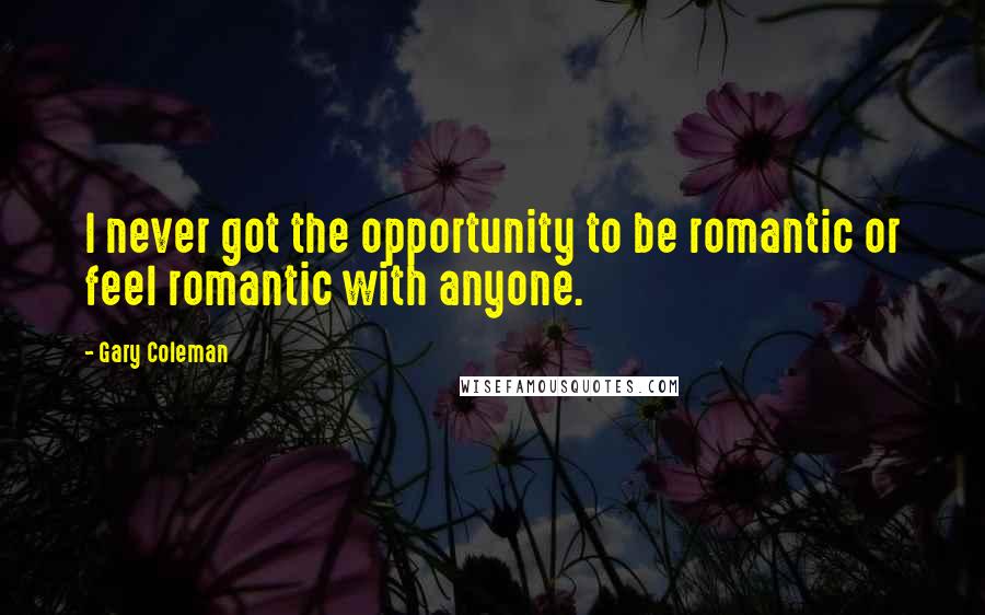 Gary Coleman Quotes: I never got the opportunity to be romantic or feel romantic with anyone.
