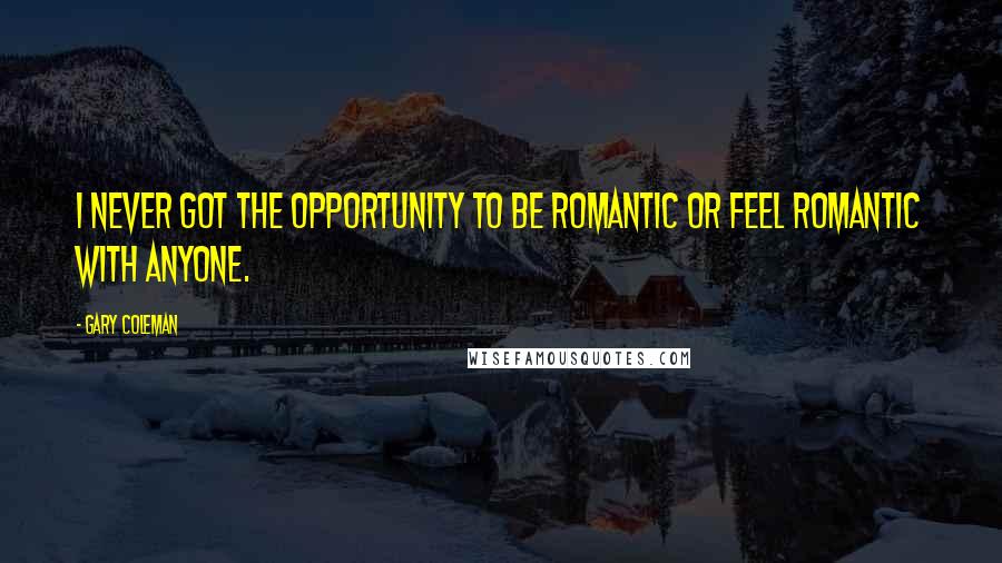 Gary Coleman Quotes: I never got the opportunity to be romantic or feel romantic with anyone.