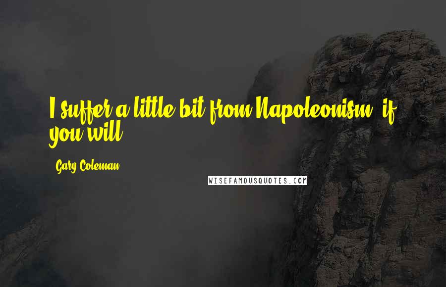 Gary Coleman Quotes: I suffer a little bit from Napoleonism, if you will.