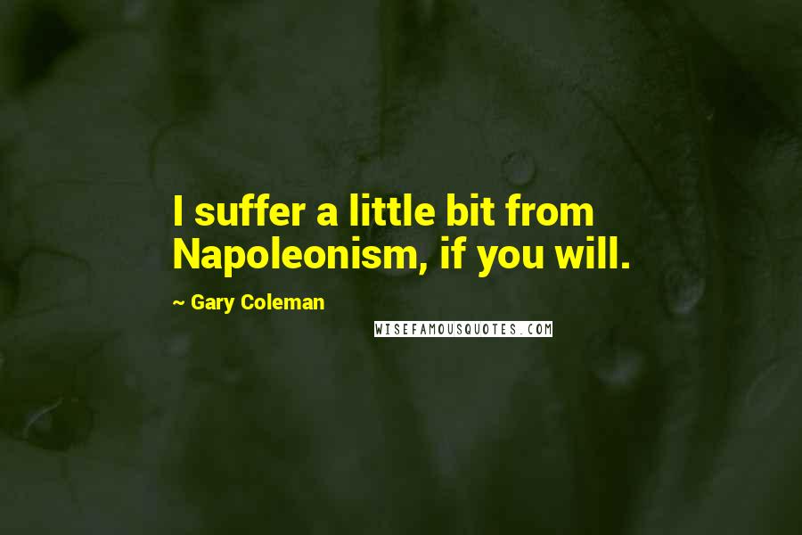 Gary Coleman Quotes: I suffer a little bit from Napoleonism, if you will.