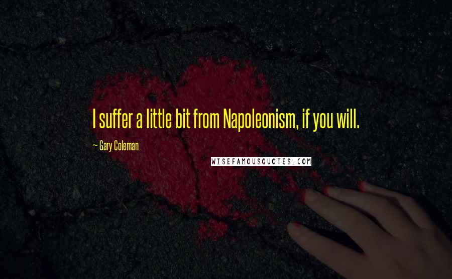 Gary Coleman Quotes: I suffer a little bit from Napoleonism, if you will.