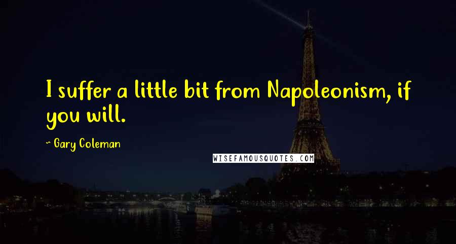 Gary Coleman Quotes: I suffer a little bit from Napoleonism, if you will.