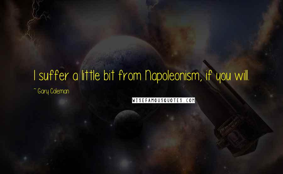 Gary Coleman Quotes: I suffer a little bit from Napoleonism, if you will.