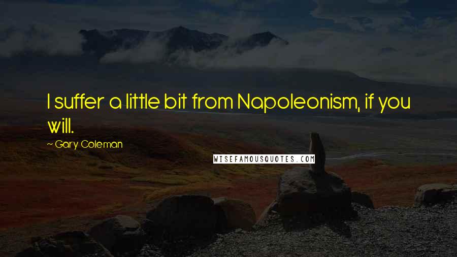 Gary Coleman Quotes: I suffer a little bit from Napoleonism, if you will.
