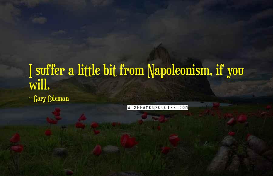 Gary Coleman Quotes: I suffer a little bit from Napoleonism, if you will.
