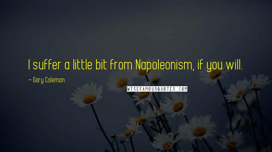 Gary Coleman Quotes: I suffer a little bit from Napoleonism, if you will.