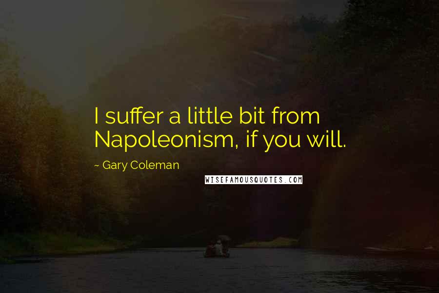 Gary Coleman Quotes: I suffer a little bit from Napoleonism, if you will.
