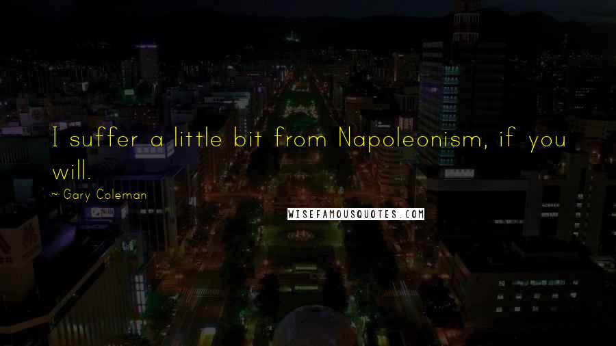 Gary Coleman Quotes: I suffer a little bit from Napoleonism, if you will.
