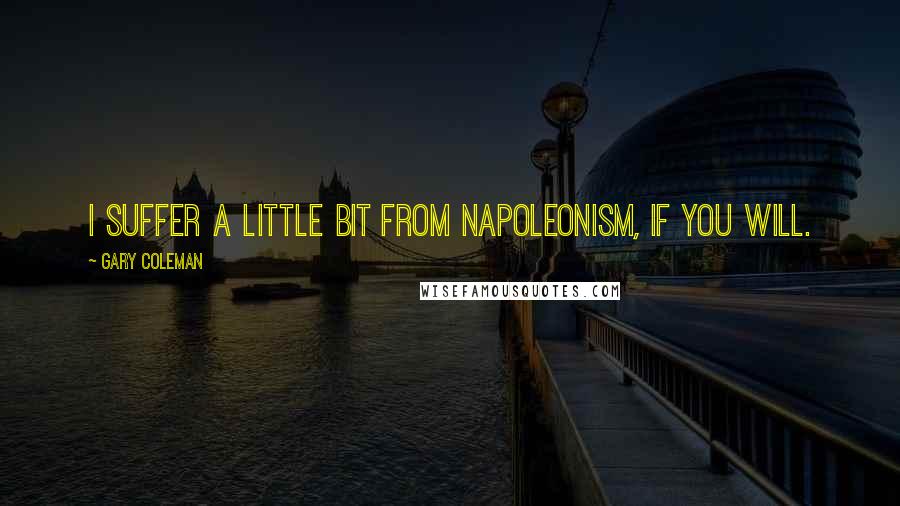 Gary Coleman Quotes: I suffer a little bit from Napoleonism, if you will.